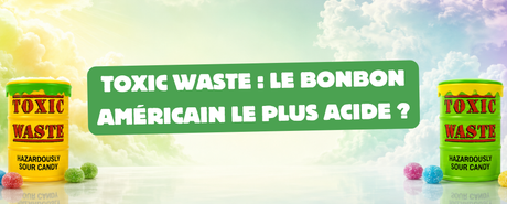 Toxic Waste : le bonbon américain le plus acide ?